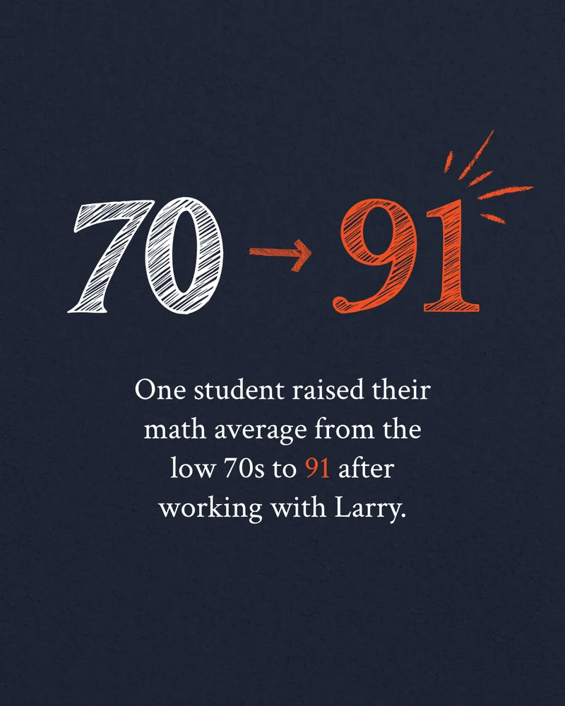 One student raised their math average from the low 70s to 91 after working with Larry.