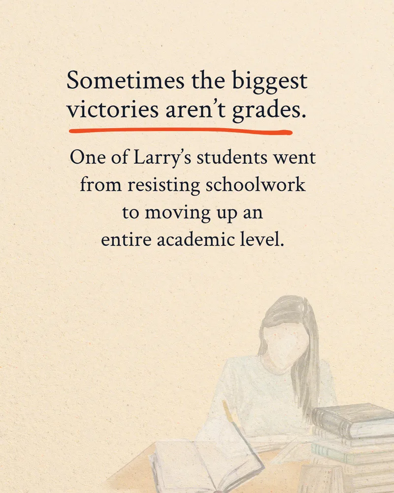 Sometimes the biggest victories aren't grades. One of Larry's students went from resisting schoolwork to moving up an entire academic level.